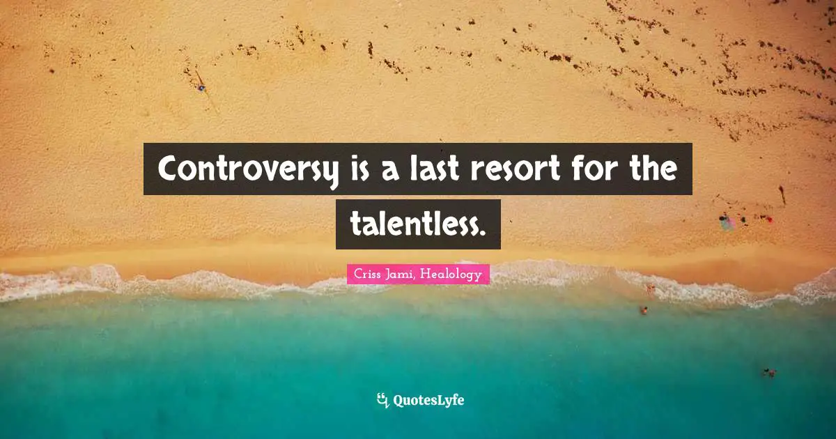 Criss Jami, Healology Quotes: Controversy is a last resort for the talentless.