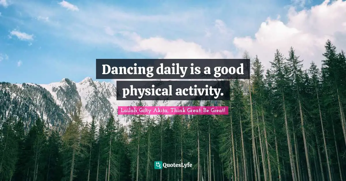 Dancing daily is a good physical activity.