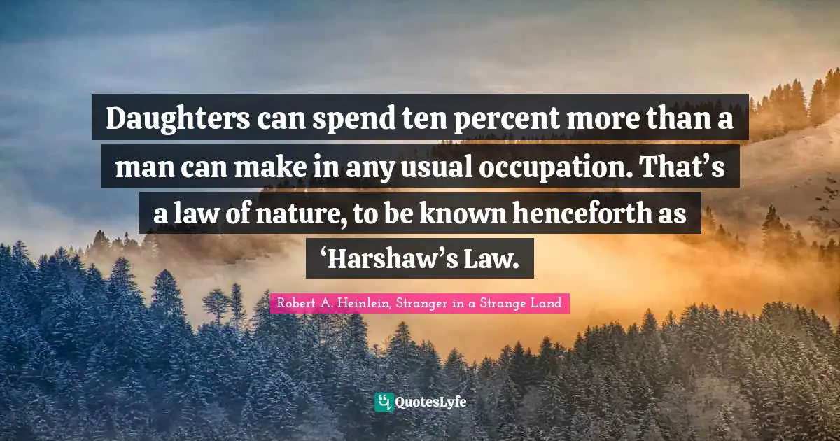 Daughters can spend ten percent more than a man can make in any usual occupation. That’s a law of nature, to be known henceforth as ‘Harshaw’s Law.