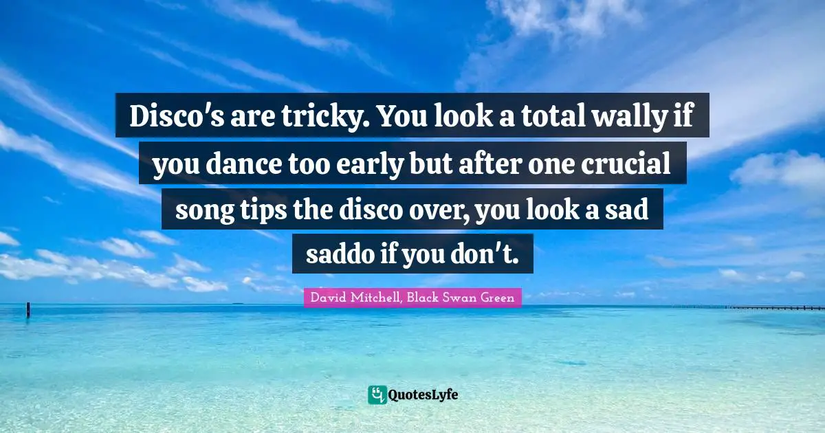 Disco's are tricky. You look a total wally if you dance too early but after one crucial song tips the disco over, you look a sad saddo if you don't.