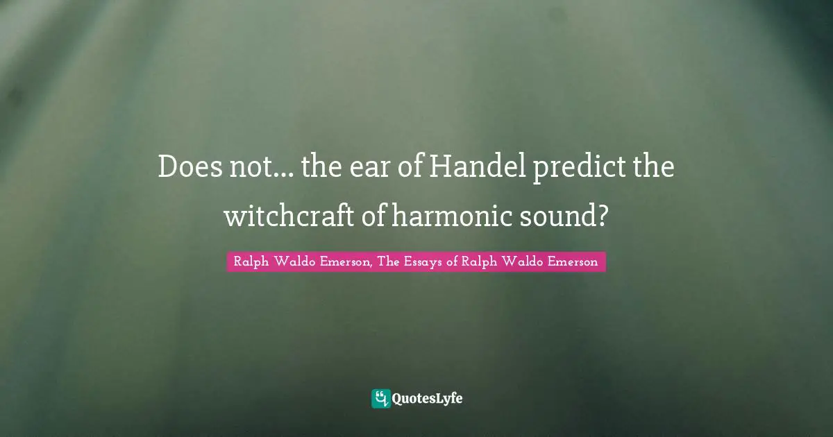 Does not… the ear of Handel predict the witchcraft of harmonic sound?