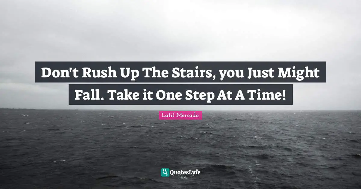 Freestyle Quotes: "Don't Rush Up The Stairs, you Just Might Fall. Take it One Step At A Time!"