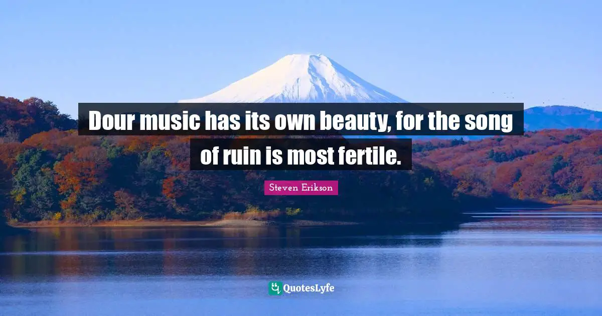 Dour music has its own beauty, for the song of ruin is most fertile.