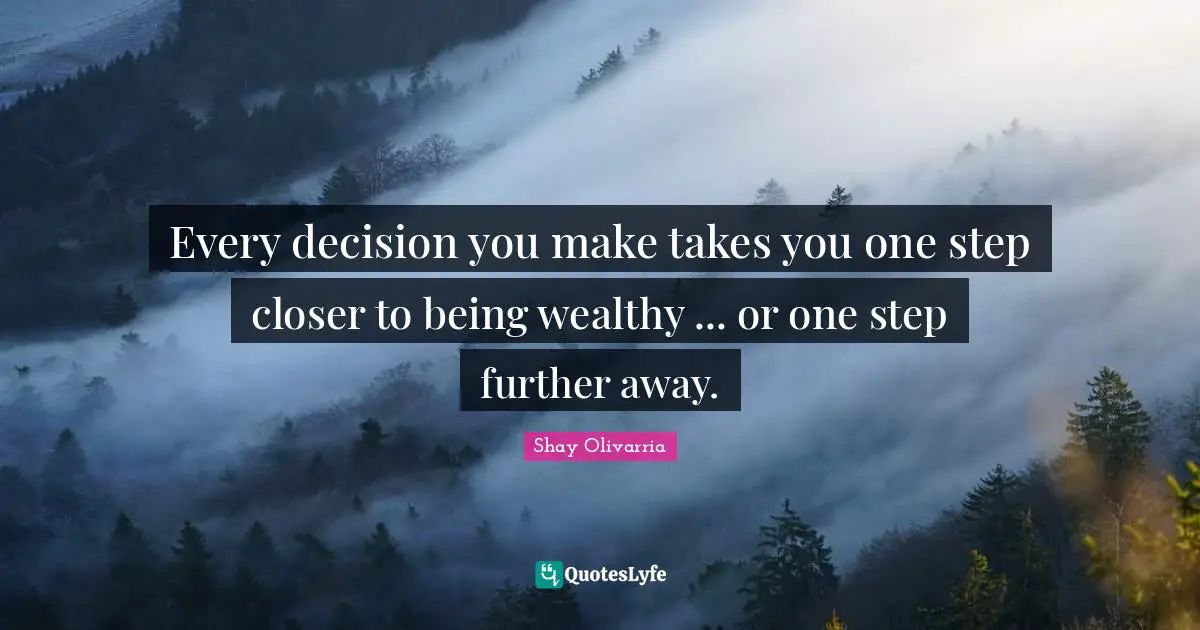Every decision you make takes you one step closer to being wealthy ... or one step further away.