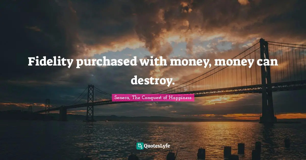 Fidelity purchased with money, money can destroy.