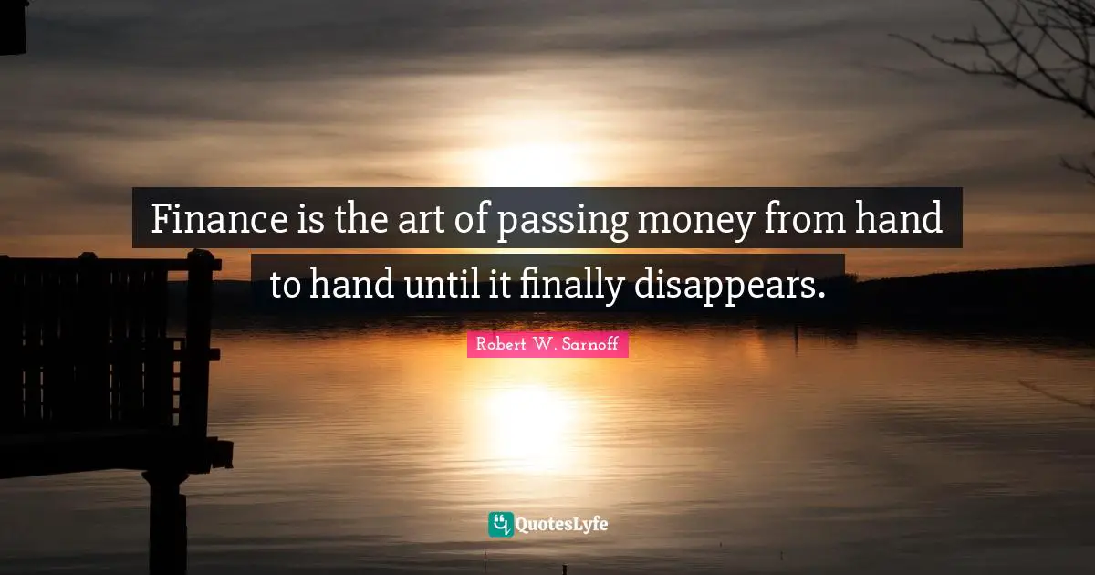 Finance is the art of passing money from hand to hand until it finally disappears.