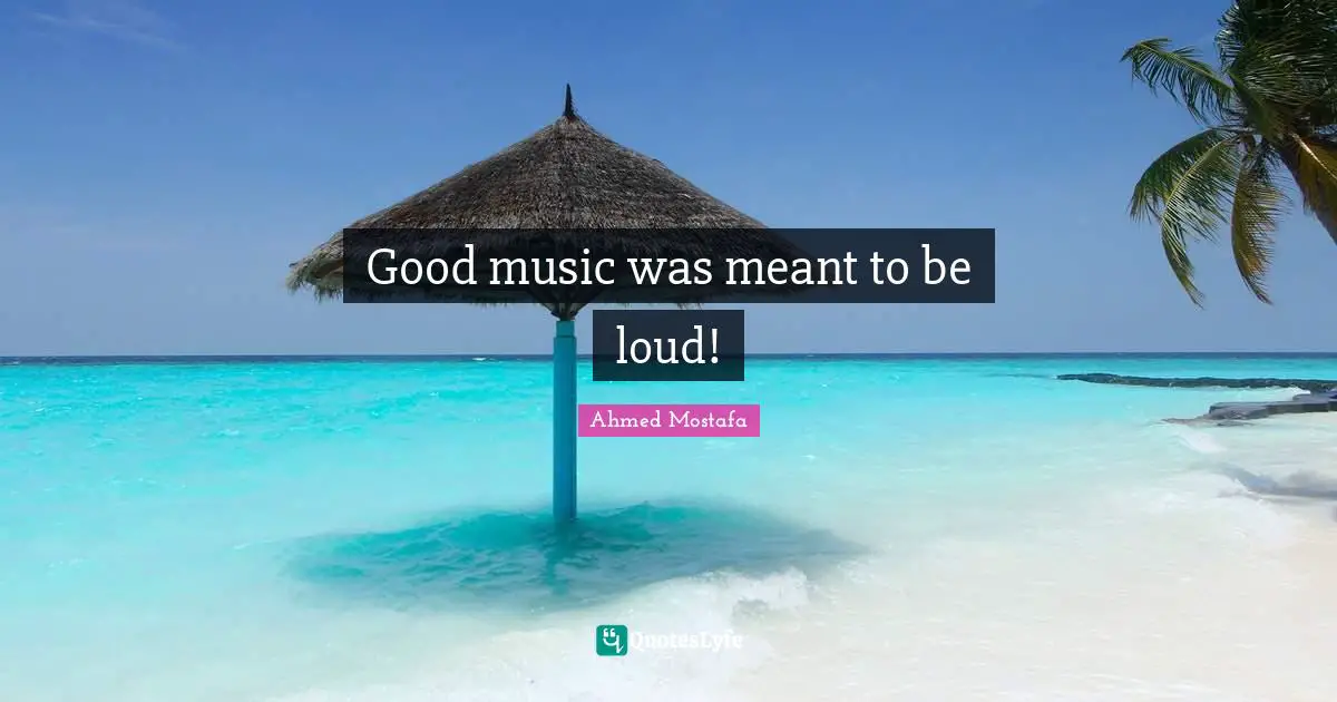 Good music was meant to be loud!