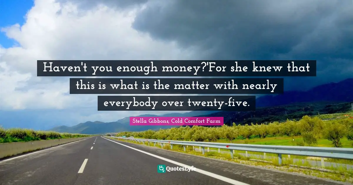 Haven't you enough money?'For she knew that this is what is the matter with nearly everybody over twenty-five.
