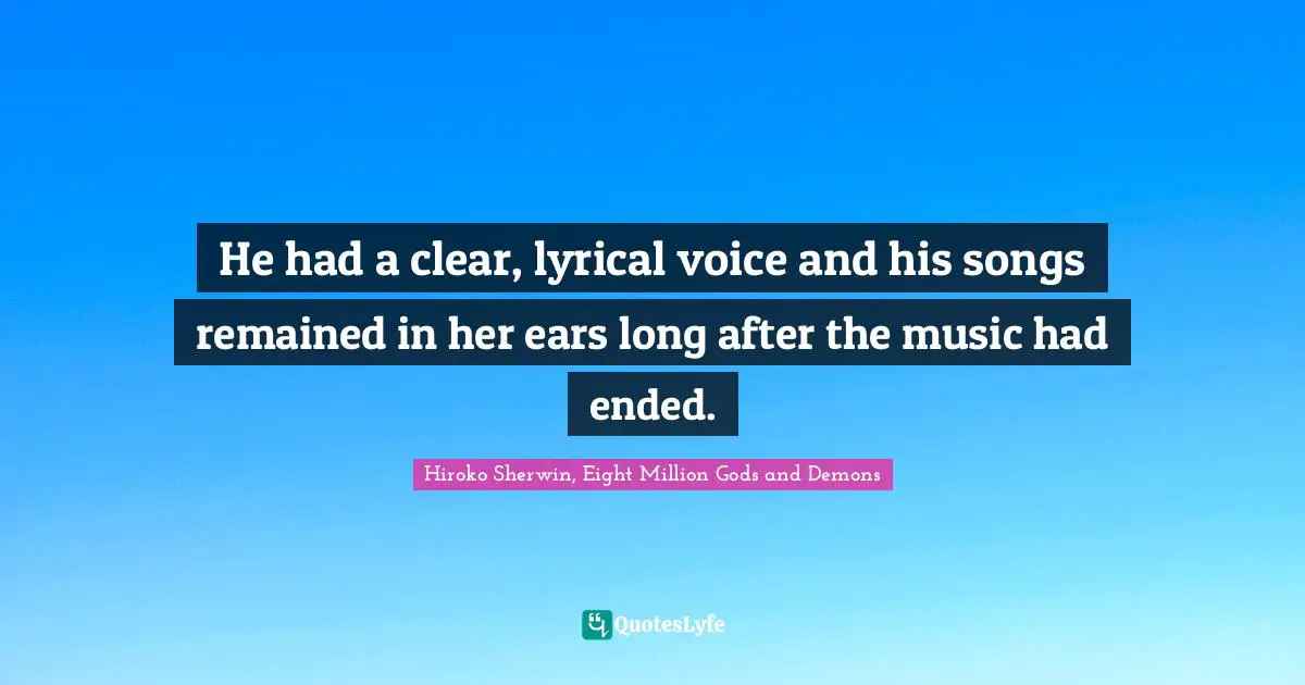 He had a clear, lyrical voice and his songs remained in her ears long after the music had ended.