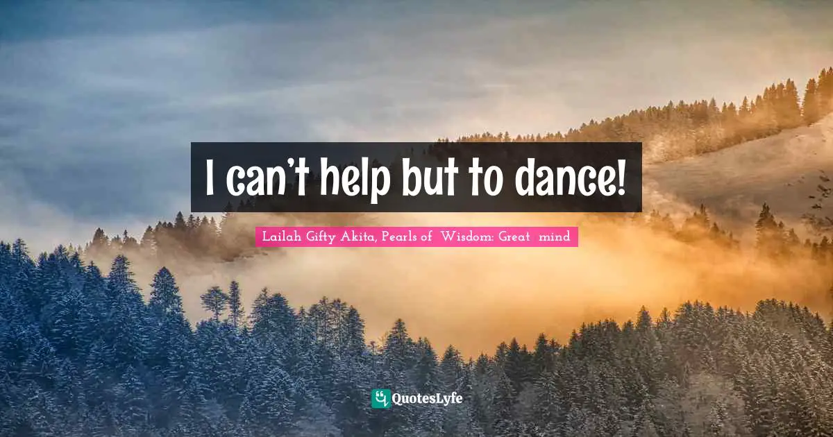I can’t help but to dance!