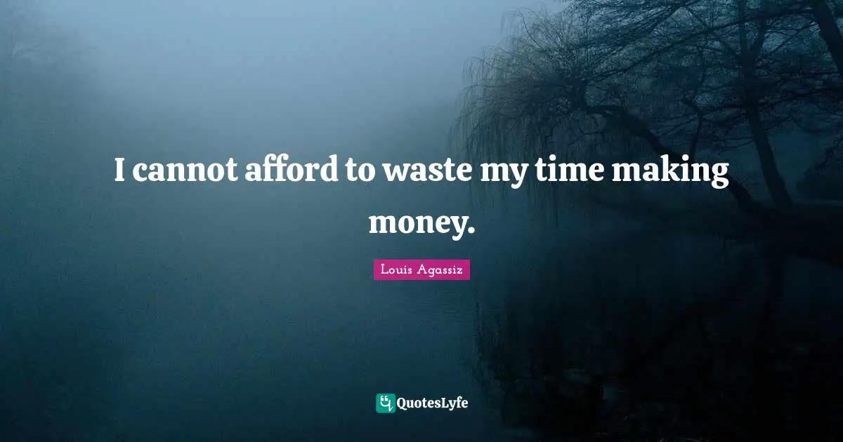 I cannot afford to waste my time making money.
