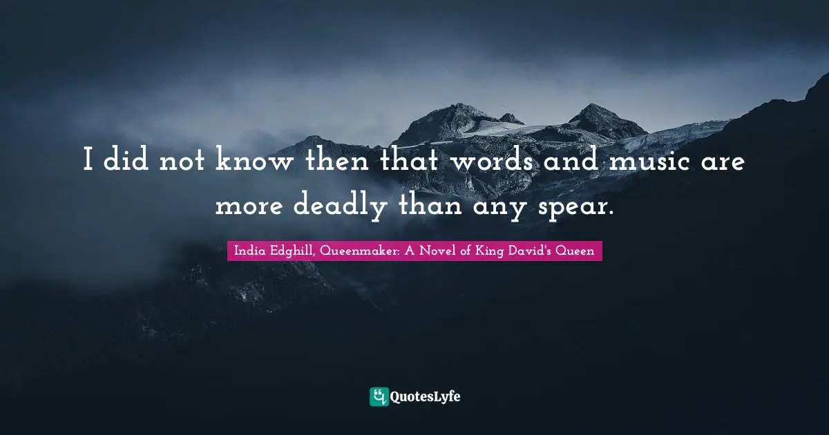 I did not know then that words and music are more deadly than any spear.