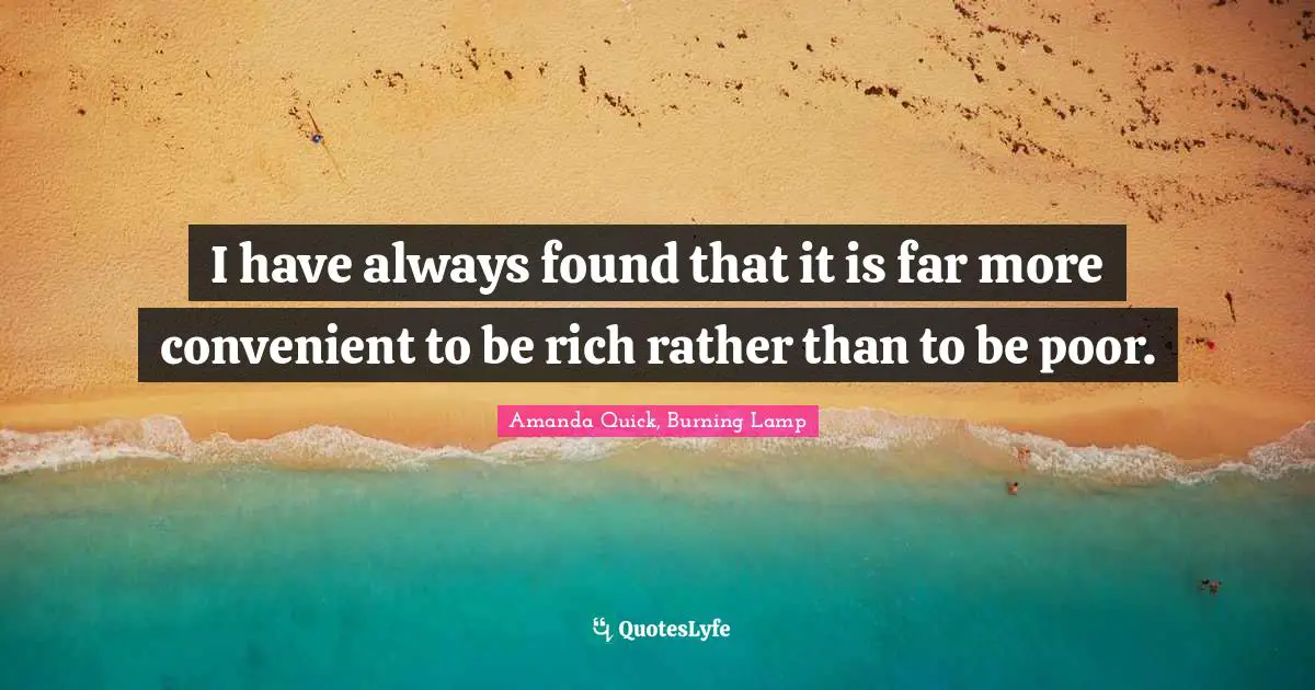 I have always found that it is far more convenient to be rich rather than to be poor.