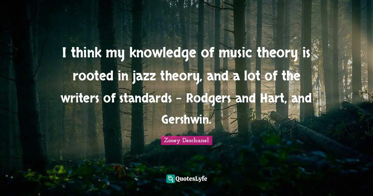 I think my knowledge of music theory is rooted in jazz theory, and a lot of the writers of standards – Rodgers and Hart, and Gershwin.