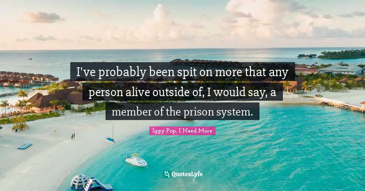 Iggy Pop Quotes: "I've probably been spit on more that any person alive outside of, I would say, a member of the prison system."