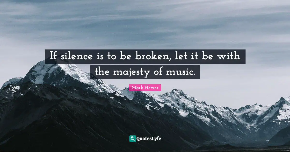 If silence is to be broken, let it be with the majesty of music.