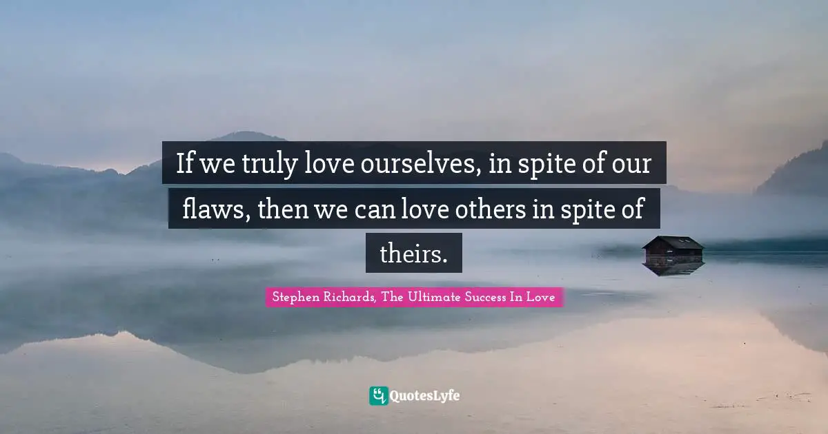 If We Truly Love Ourselves In Spite Of Our Flaws Then We Can Love Ot Quote By Stephen Richards The Ultimate Success In Love Quoteslyfe