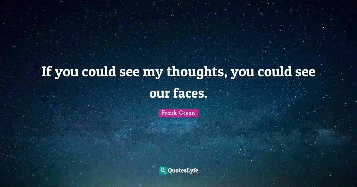 If you could see my thoughts, you could see our faces.