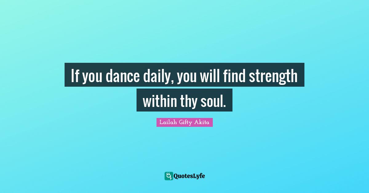 If you dance daily, you will find strength within thy soul.