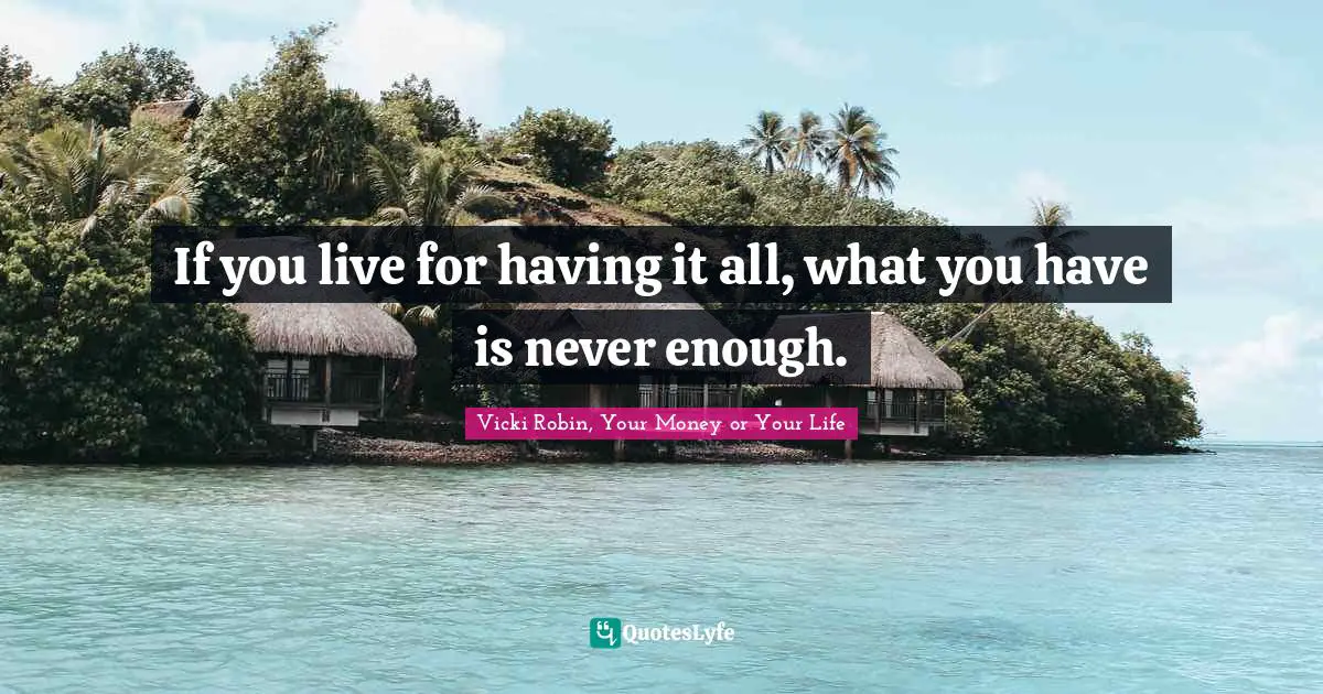 Consumerism Quotes: "If you live for having it all, what you have is never enough."