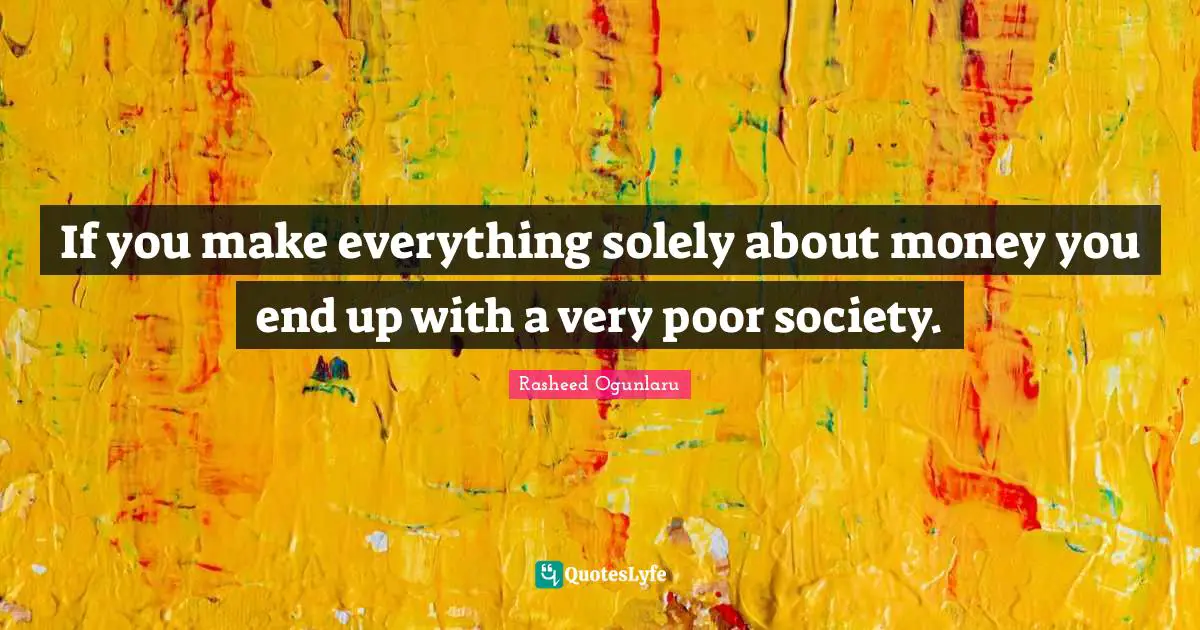 If you make everything solely about money you end up with a very poor society.