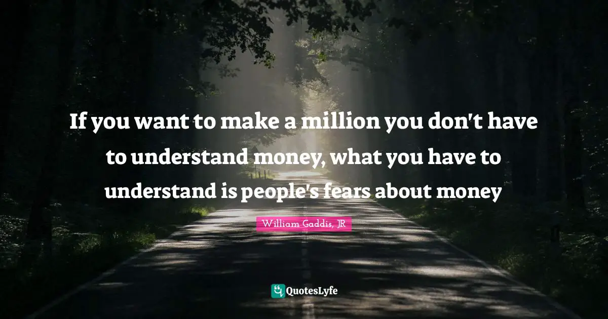 Fears Quotes: "If you want to make a million you don't have to understand money, what you have to understand is people's fears about money"