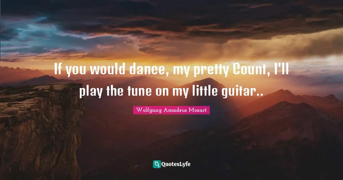 If you would dance, my pretty Count, I'll play the tune on my little guitar..