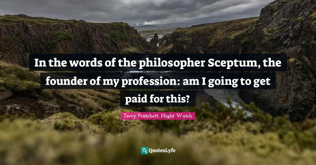 In the words of the philosopher Sceptum, the founder of my profession: am I going to get paid for this?