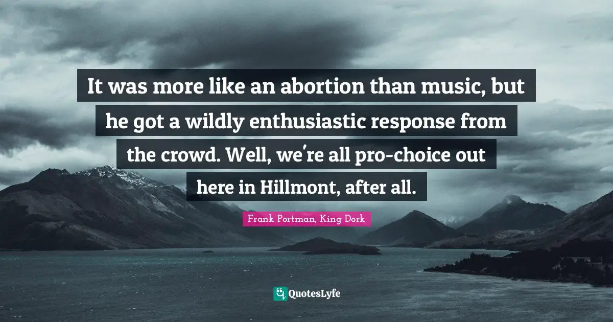 It was more like an abortion than music, but he got a wildly enthusiastic response from the crowd. Well, we're all pro-choice out here in Hillmont, after all.