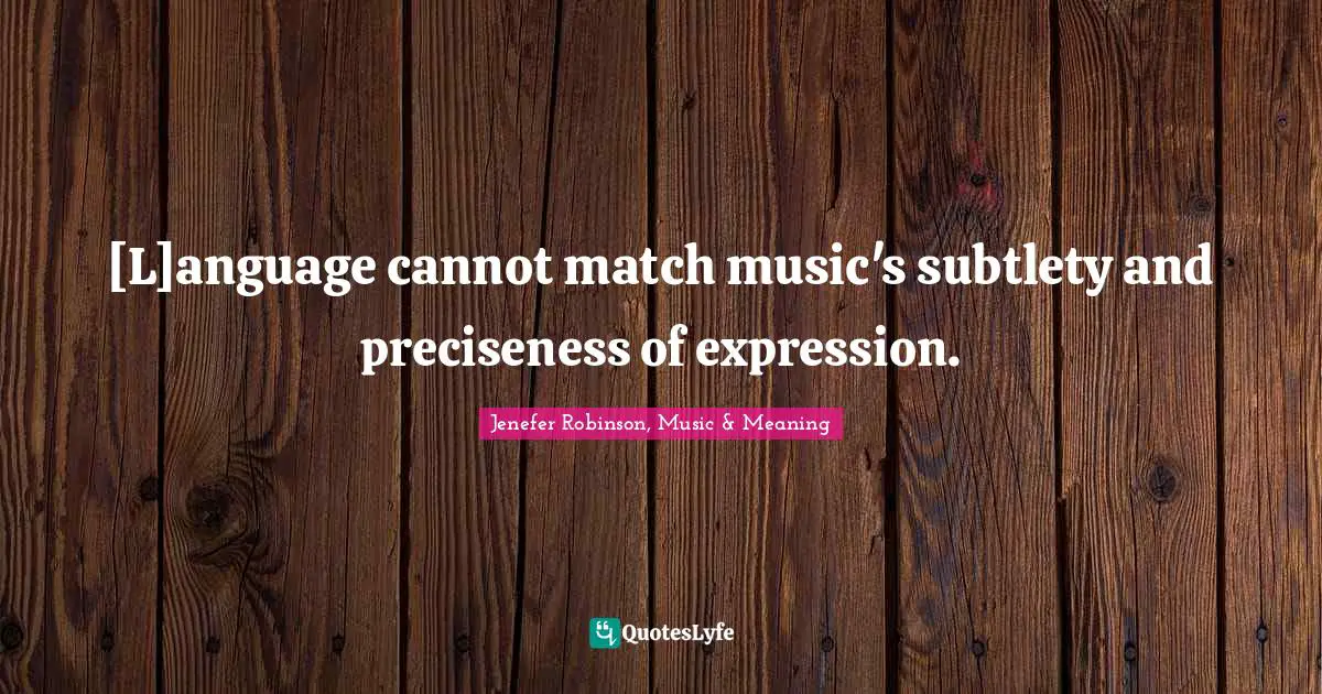 [L]anguage cannot match music's subtlety and preciseness of expression.