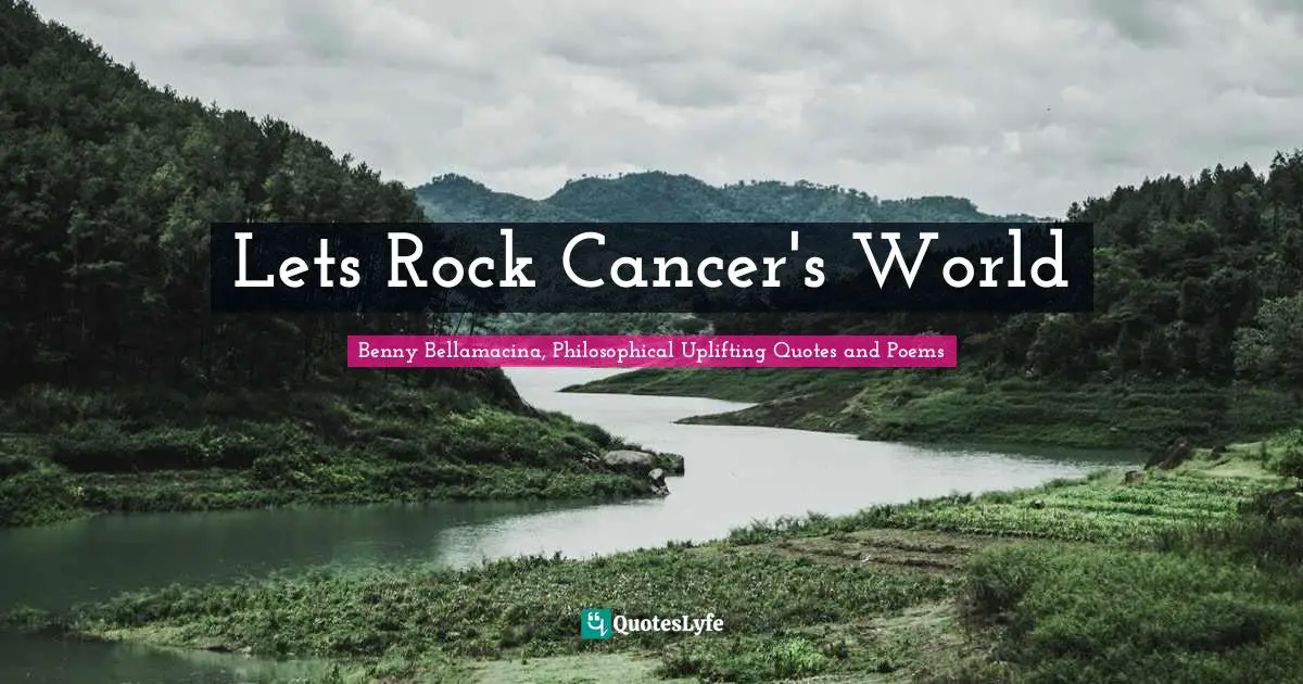 Benny Bellamacina, Philosophical Uplifting Quotes And Poems Quotes: "Lets Rock Cancer's World"