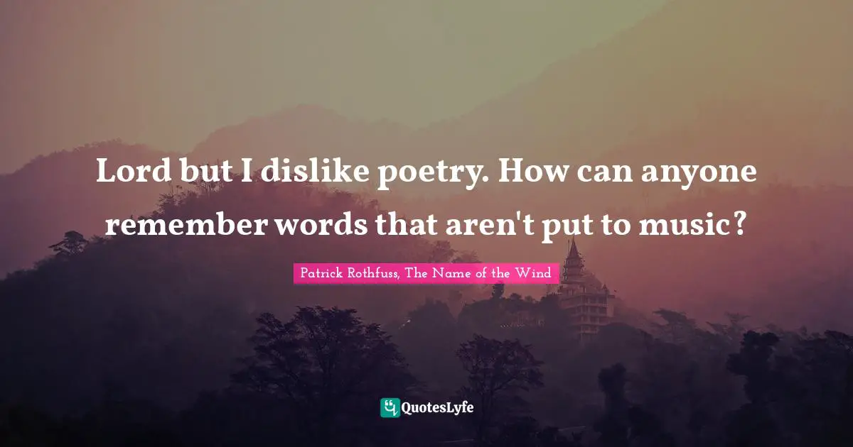 Lord but I dislike poetry. How can anyone remember words that aren't put to music?