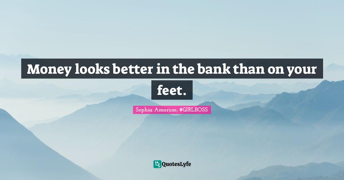 Money looks better in the bank than on your feet.