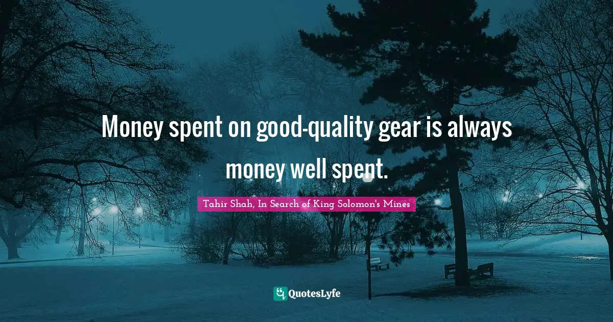 Money spent on good-quality gear is always money well spent.