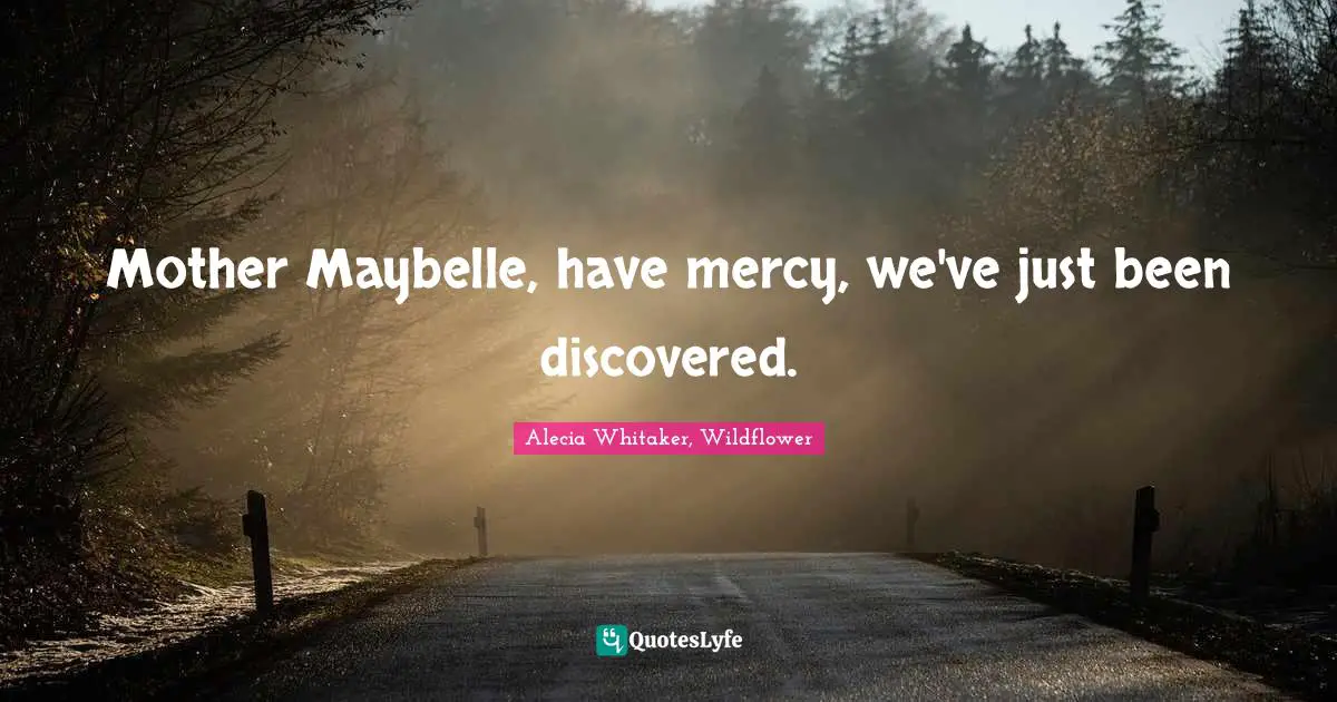 Mother Maybelle, have mercy, we've just been discovered.