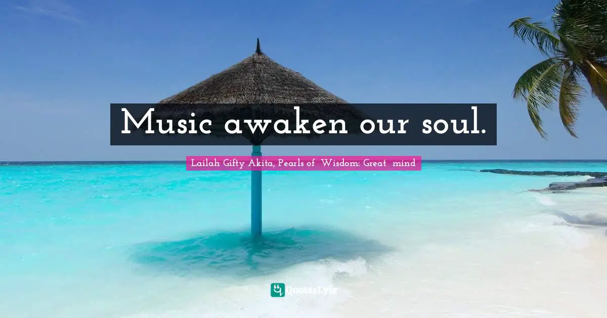 Music awaken our soul.
