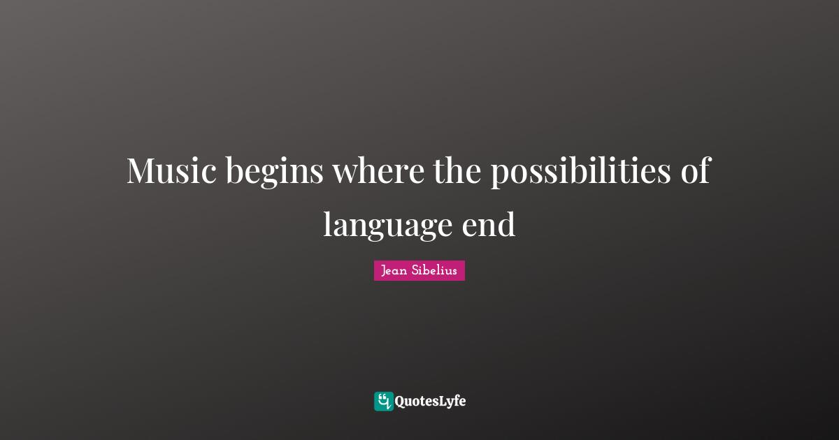 Jean Sibelius Quotes: "Music begins where the possibilities of language end"