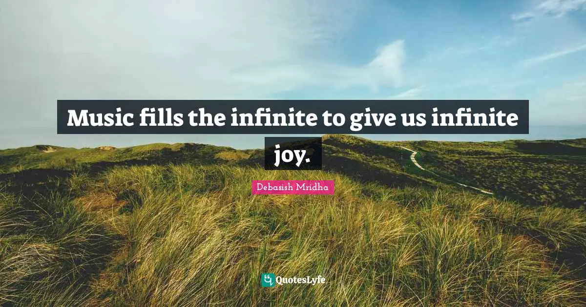 Music fills the infinite to give us infinite joy.