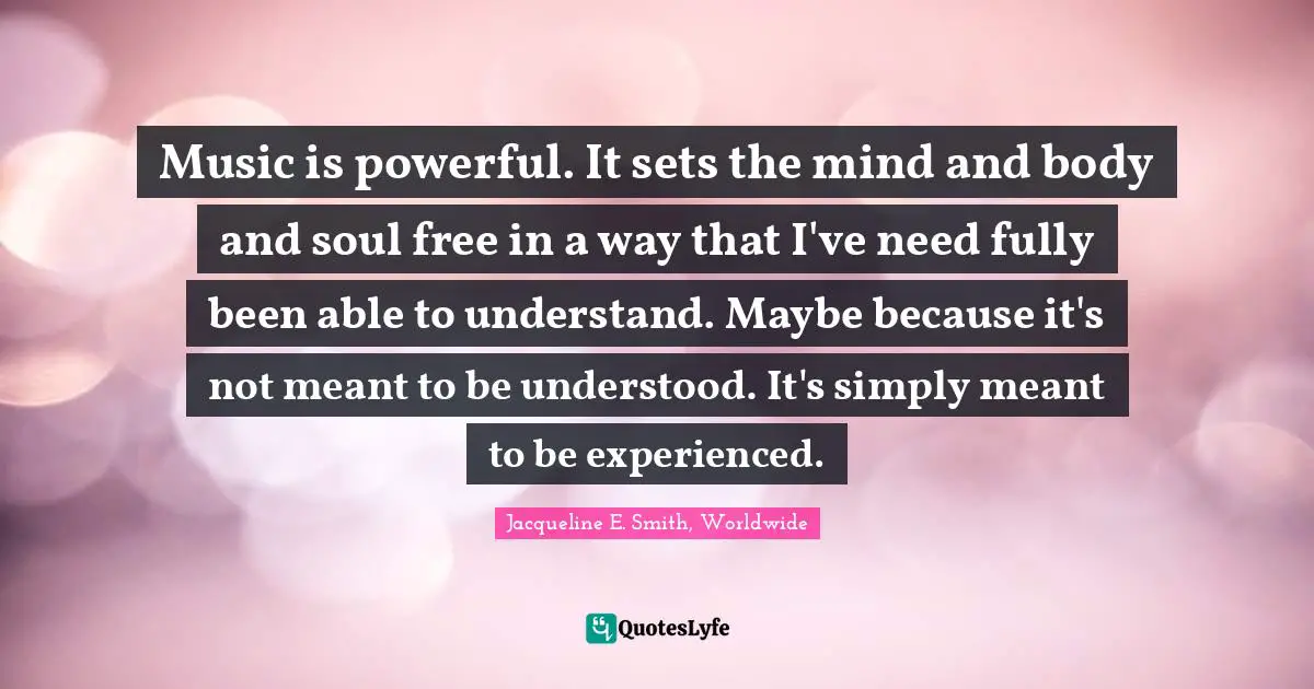 Music is powerful. It sets the mind and body and soul free in a way that I've need fully been able to understand. Maybe because it's not meant to be understood. It's simply meant to be experienced.