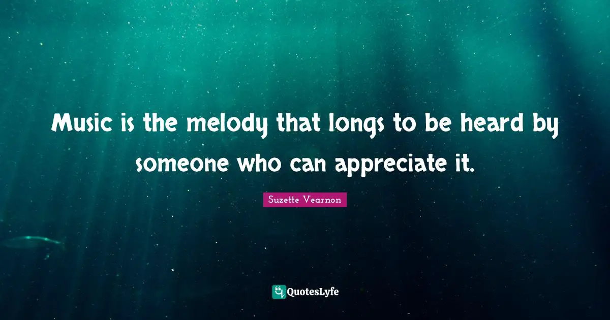 Music is the melody that longs to be heard by someone who can appreciate it.