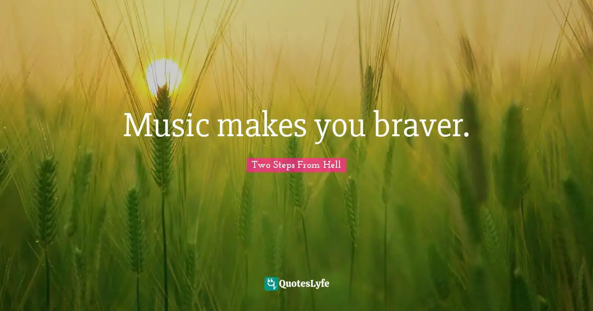Music makes you braver.