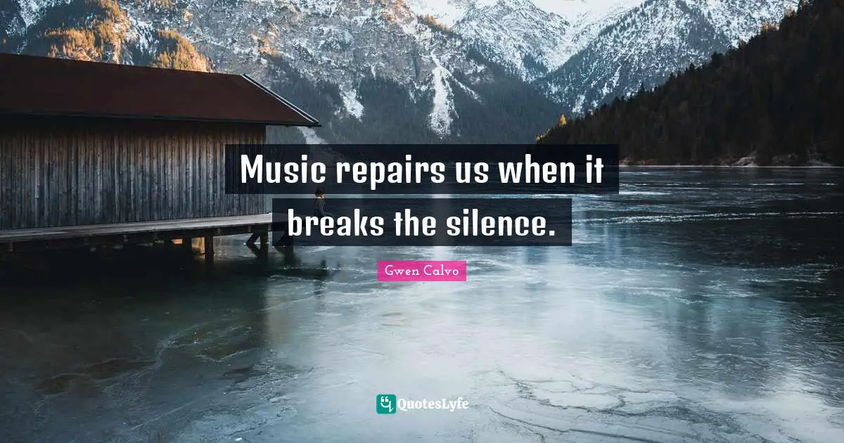 Music repairs us when it breaks the silence.