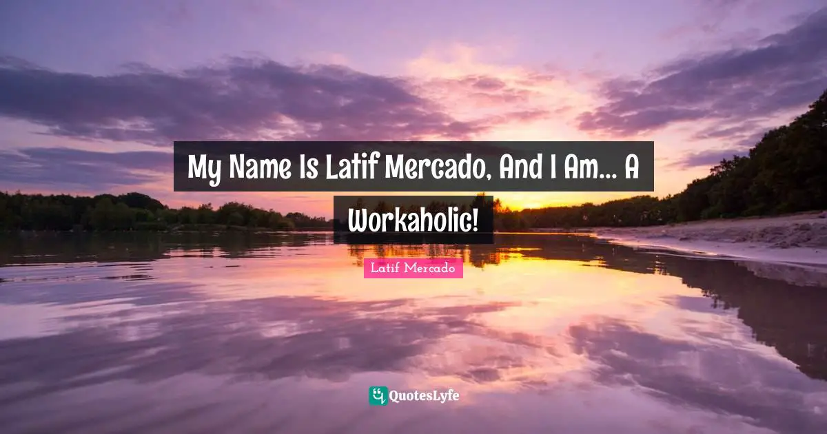 Freestyle Quotes: "My Name Is Latif Mercado, And I Am... A Workaholic!"