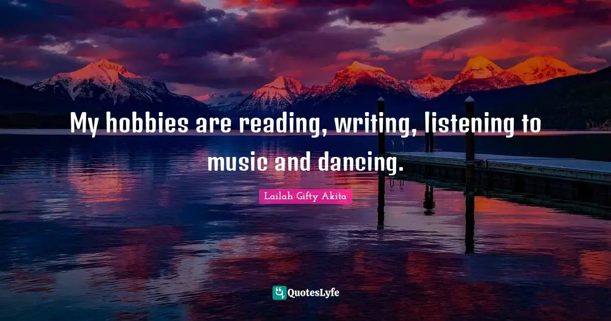 My hobbies are reading, writing, listening to music and dancing.