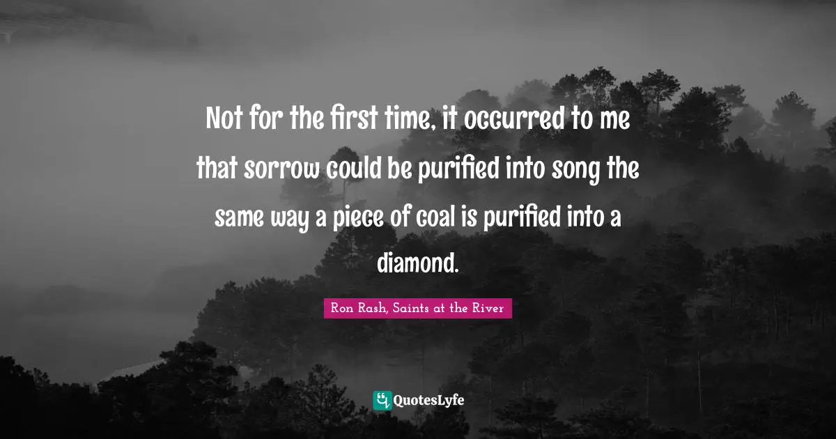 Not for the first time, it occurred to me that sorrow could be purified into song the same way a piece of coal is purified into a diamond.
