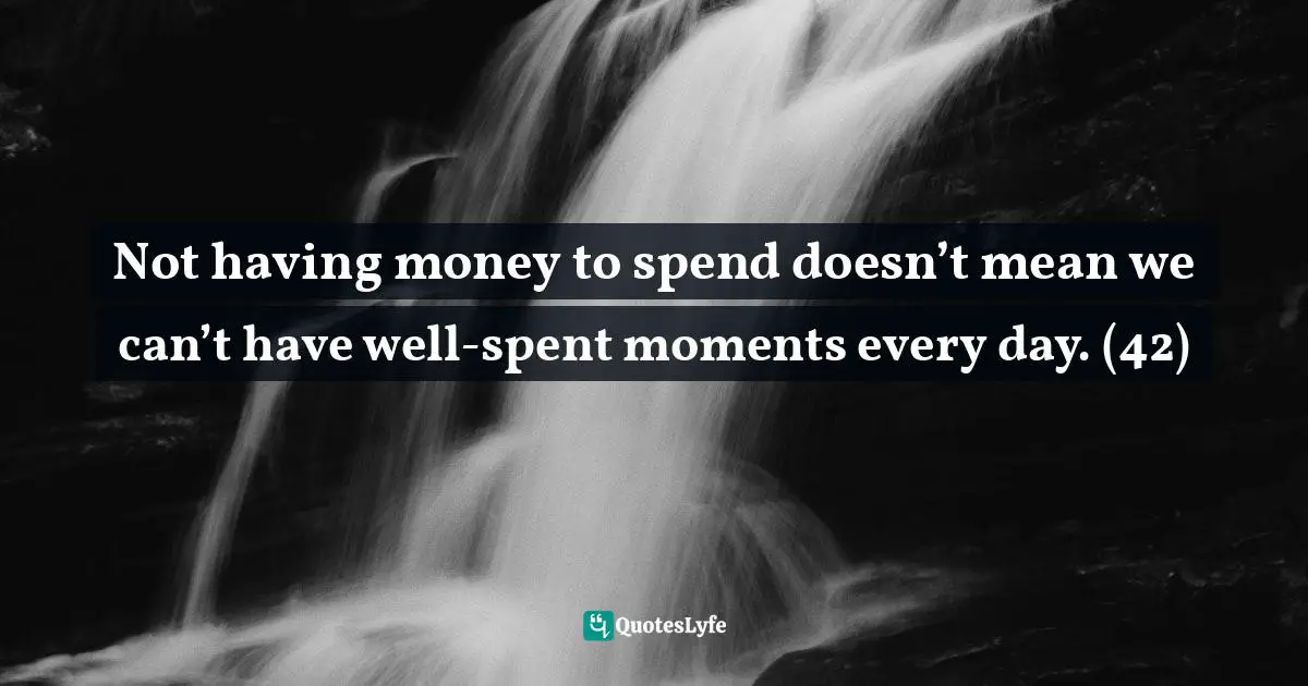 Not having money to spend doesn’t mean we can’t have well-spent moments every day. (42)