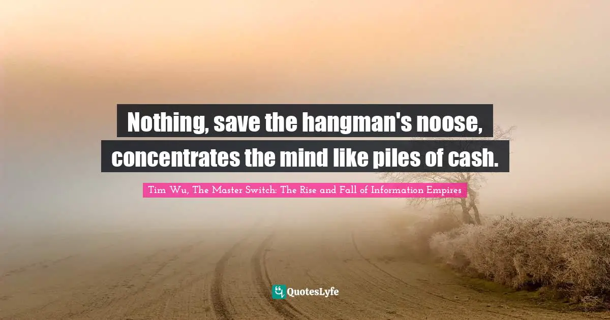 Nothing, save the hangman's noose, concentrates the mind like piles of cash.
