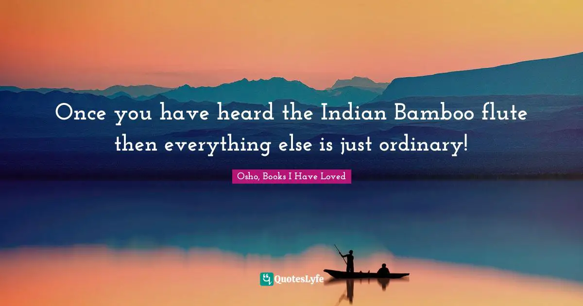 Once you have heard the Indian Bamboo flute then everything else is just ordinary!