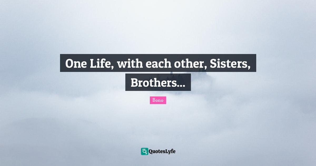 One Life, with each other, Sisters, Brothers...