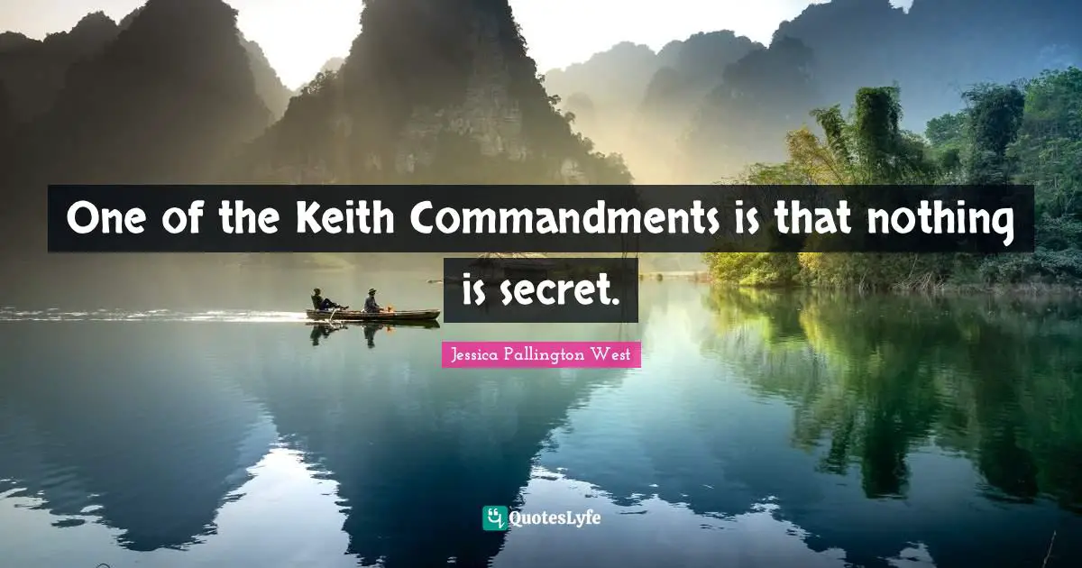 One of the Keith Commandments is that nothing is secret.